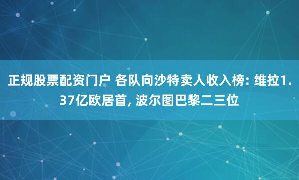 正规股票配资门户 各队向沙特卖人收入榜: 维拉1.37亿欧居首, 波尔图巴黎二三位